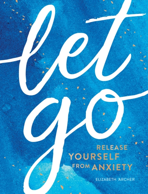 Let Go - Release Yourself from Anxiety - Practical Tips and Techniques to Live a Happy, Stress-Free Life