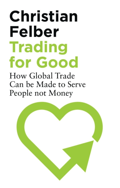 Trading for Good - How Global Trade Can be Made to Serve People Not Money