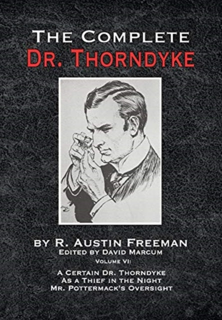 The Complete Dr. Thorndyke - Volume VI - A Certain Dr. Thorndyke As a Thief in the Night and Mr. Pottermack's Oversight