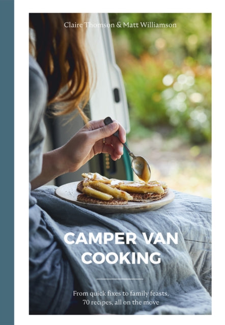 Camper Van Cooking - From Quick Fixes to Family Feasts, 70 Recipes, All on the Move