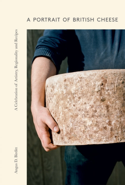 A Portrait of British Cheese - A Celebration of Artistry, Regionality and Recipes
