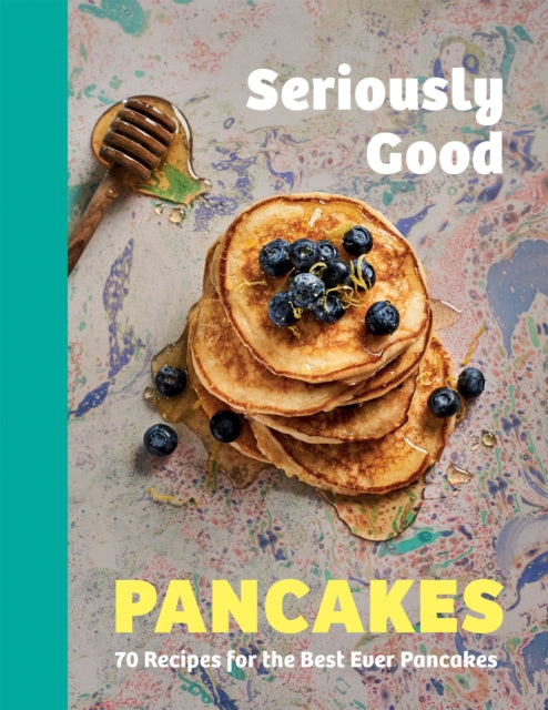 Seriously Good Pancakes - 70 Recipes for the Best Ever Pancakes