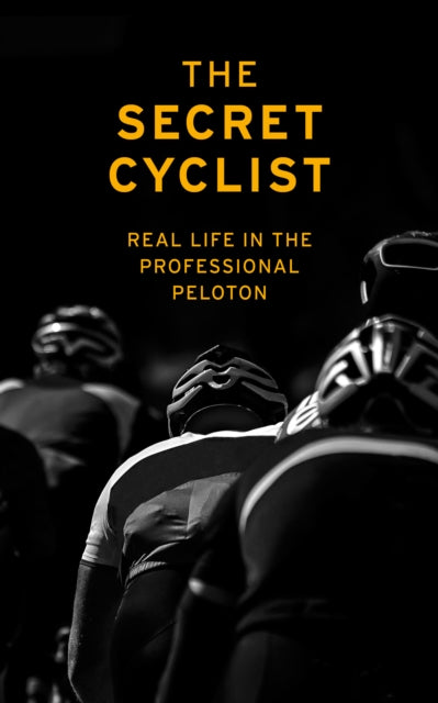 The Secret Cyclist - Real Life as a Rider in the Professional Peloton