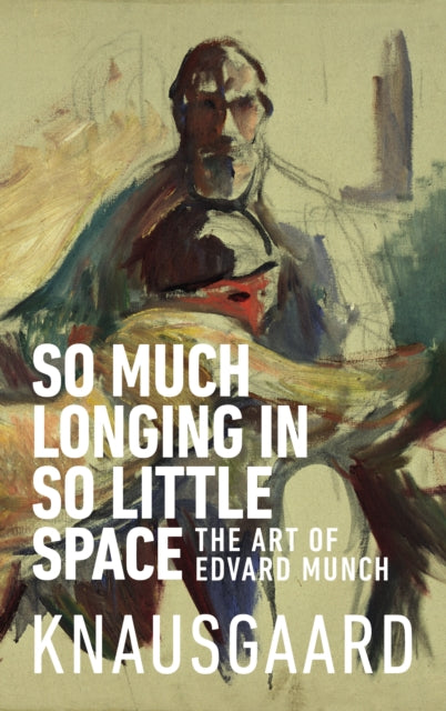 So Much Longing in So Little Space - The art of Edvard Munch