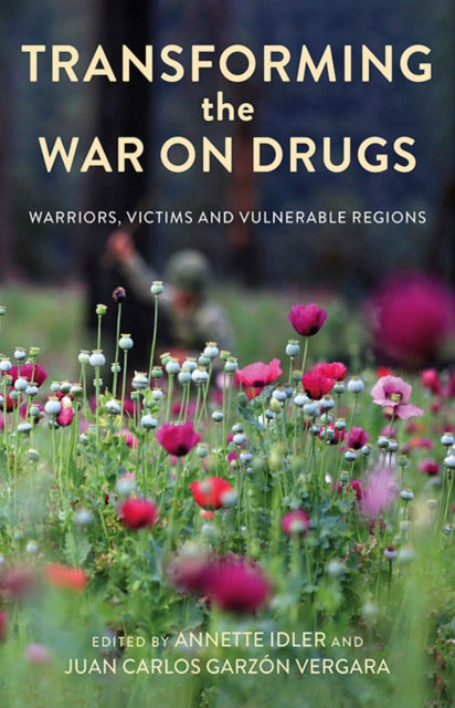 Transforming the War on Drugs - Warriors, Victims and Vulnerable Regions