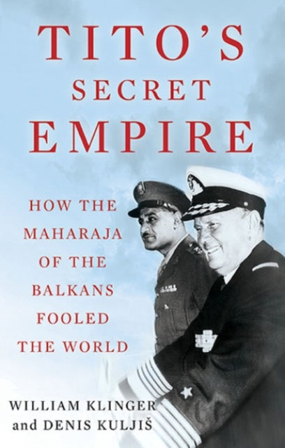 Tito's Secret Empire - How the Maharaja of the Balkans Fooled the World