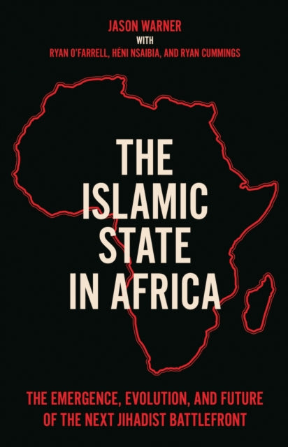 The Islamic State in Africa - The Emergence, Evolution, and Future of the Next Jihadist Battlefront
