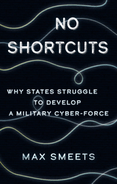No Shortcuts - Why States Struggle to Develop a Military Cyber-Force