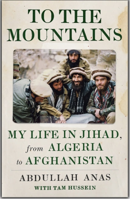 To the Mountains - My Life in Jihad, from Algeria to Afghanistan