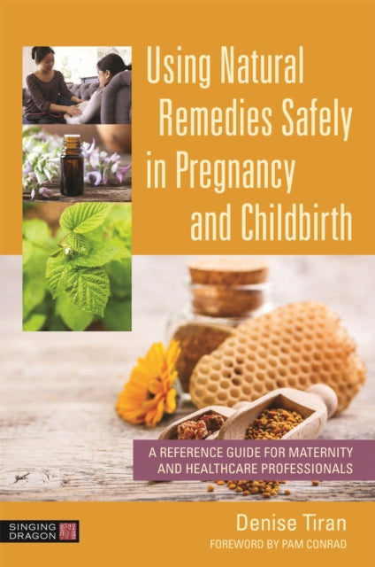 Using Natural Remedies Safely in Pregnancy and Childbirth - A Reference Guide for Maternity and Healthcare Professionals