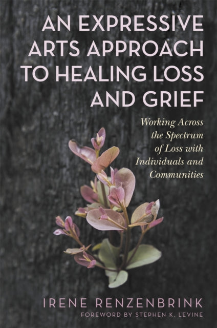 An Expressive Arts Approach to Healing Loss and Grief - Working Across the Spectrum of Loss with Individuals and Communities