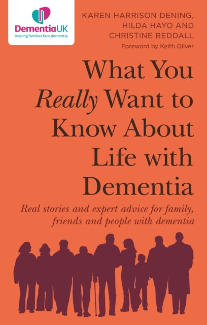 What You Really Want to Know About Life with Dementia - Real stories and expert advice for family, friends and people with dementia