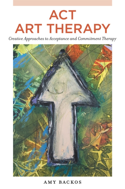 ACT Art Therapy - Creative Approaches to Acceptance and Commitment Therapy