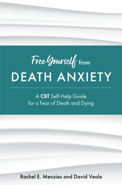 Free Yourself from Death Anxiety - A CBT Self-Help Guide for a Fear of Death and Dying