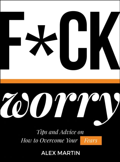 F*ck Worry - Tips and Advice on How to Overcome Your Fears