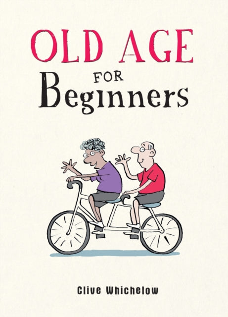 Old Age for Beginners - Hilarious Life Advice for the Newly Ancient