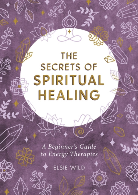 The Secrets of Spiritual Healing - A Beginner's Guide to Energy Therapies