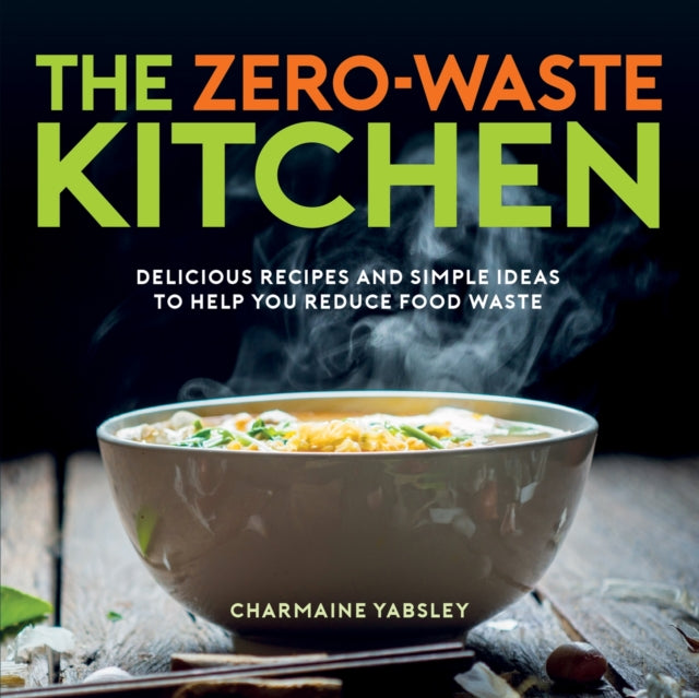 The Zero-Waste Kitchen - Delicious Recipes and Simple Ideas to Help You Reduce Food Waste