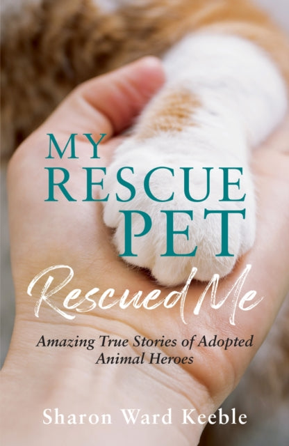My Rescue Pet Rescued Me - Amazing True Stories of Adopted Animal Heroes