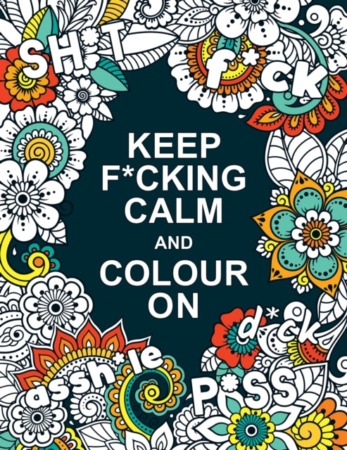 Keep F*cking Calm and Colour On - A Swear Word Colouring Book for Adults