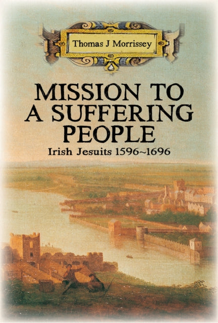 Mission to a Suffering People - Irish Jesuits 1596 to 1696