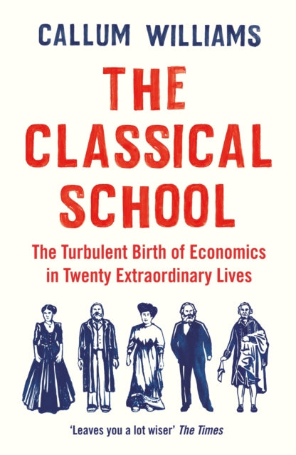 The Classical School - The Turbulent Birth of Economics  in Twenty Extraordinary Lives