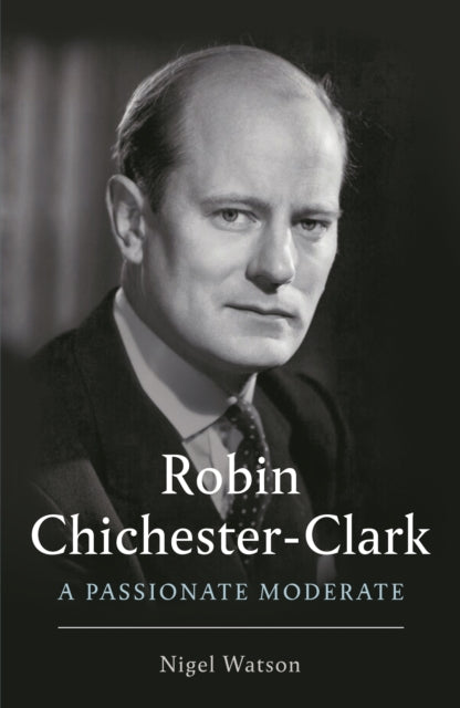 Robin Chichester-Clark - A Passionate Moderate