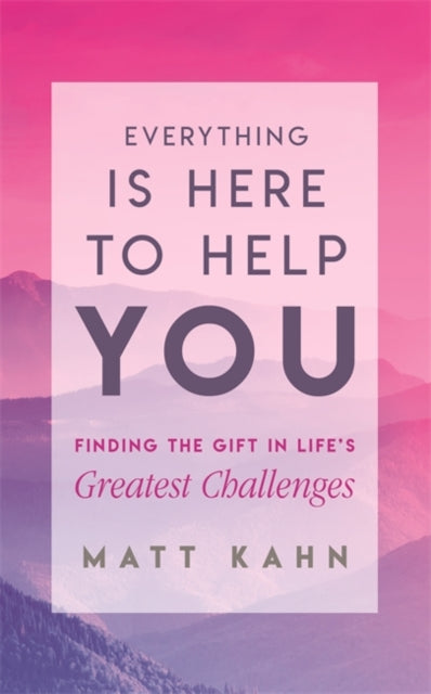 Everything Is Here to Help You - Finding the Gift in Life's Greatest Challenges