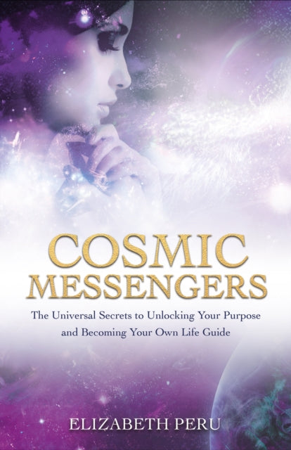 Cosmic Messengers - The Universal Secrets to Unlocking Your Purpose and Becoming Your Own Life Guide