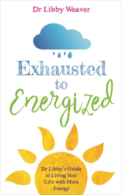 Exhausted to Energized - Dr Libby's Guide to Living Your Life with More Energy
