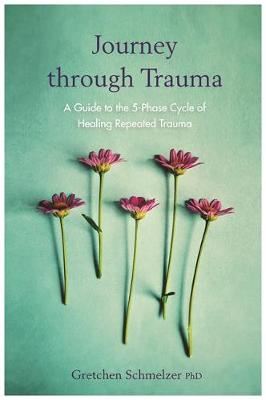 Journey through Trauma-A Guide to the 5-Phase Cycle of Healing Repeated Trauma