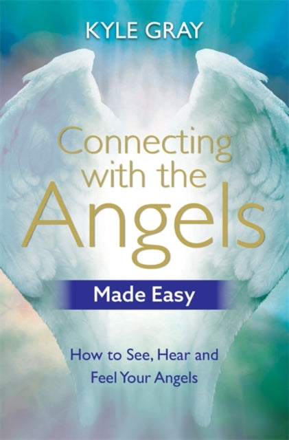 Connecting with the Angels Made Easy - How to See, Hear and Feel Your Angels
