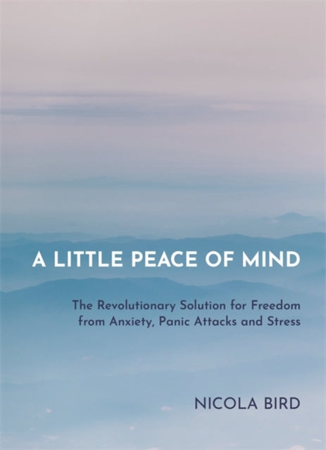 A Little Peace of Mind - The Revolutionary Solution for Freedom from Anxiety, Panic Attacks and Stress