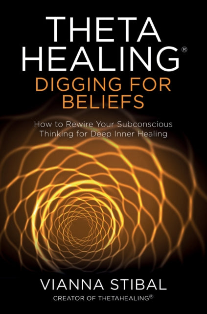 ThetaHealing (R): Digging for Beliefs - How to Rewire Your Subconscious Thinking for Deep Inner Healing