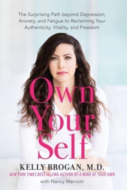 Own Your Self - The Surprising Path beyond Depression, Anxiety and Fatigue to Reclaiming Your Authenticity, Vitality and Freedom