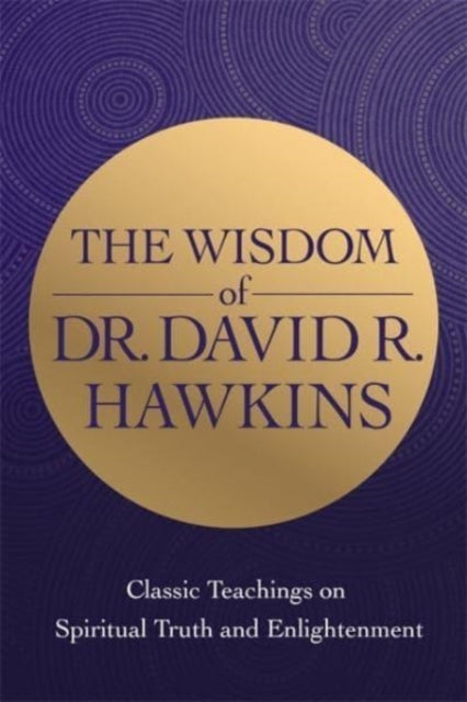 The Wisdom of Dr. David R. Hawkins - Classic Teachings on Spiritual Truth and Enlightenment