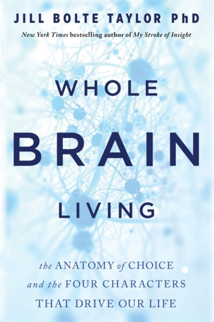 Whole Brain Living - The Anatomy of Choice and the Four Characters That Drive Our Life