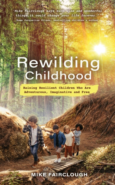 Rewilding Childhood - Raising Resilient Children Who Are Adventurous, Imaginative and Free