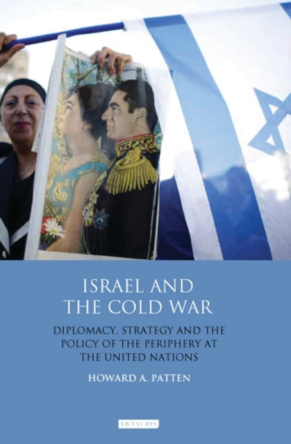 Israel and the Cold War - Diplomacy, Strategy and the Policy of the Periphery at the United Nations