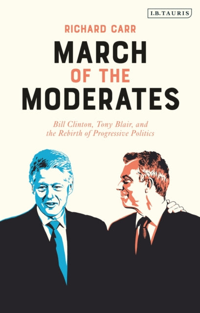 March of the Moderates - Bill Clinton, Tony Blair, and the Rebirth of Progressive Politics