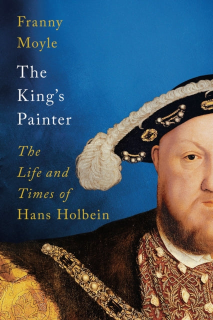 KINGS PAINTER: THE LIFE AND TIMES OF HANS HOLBEIN