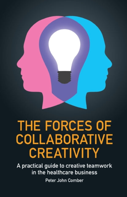 The Forces of Collaborative Creativity - A practical guide to creative teamwork in the healthcare business