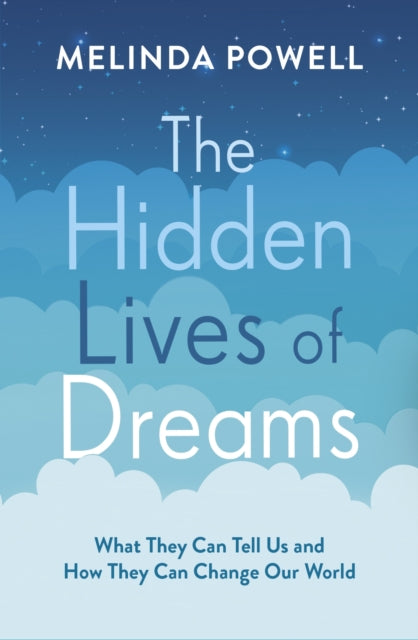The Hidden Lives of Dreams - What They Can Tell Us and How They Can Change Our World