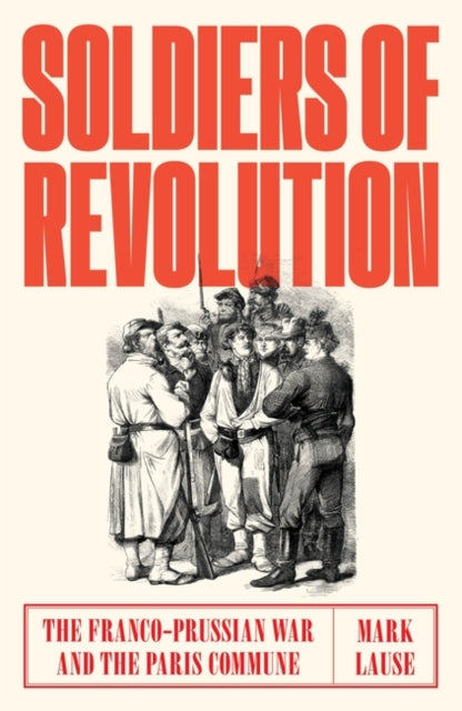Soldiers of Revolution - The Franco-Prussian War and the Paris Commune