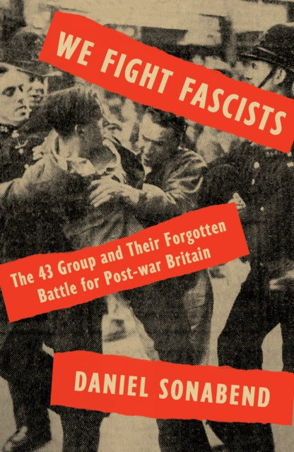 We Fight Fascists - The 43 Group and Their Forgotten Battle for Post War Britain