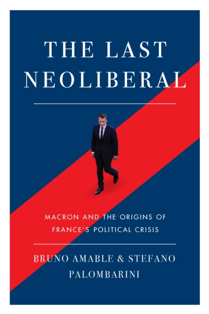 The Last Neoliberal - Macron and the Origins of France's Political Crisis