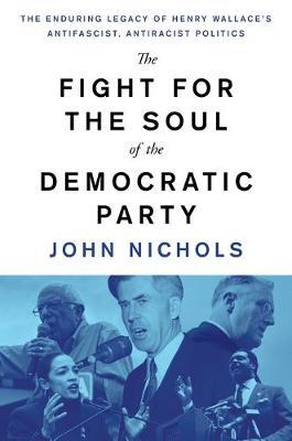 The Fight for the Soul of the Democratic Party - The Enduring Legacy of Henry Wallace's Anti-Fascist, Anti-Racist Politics