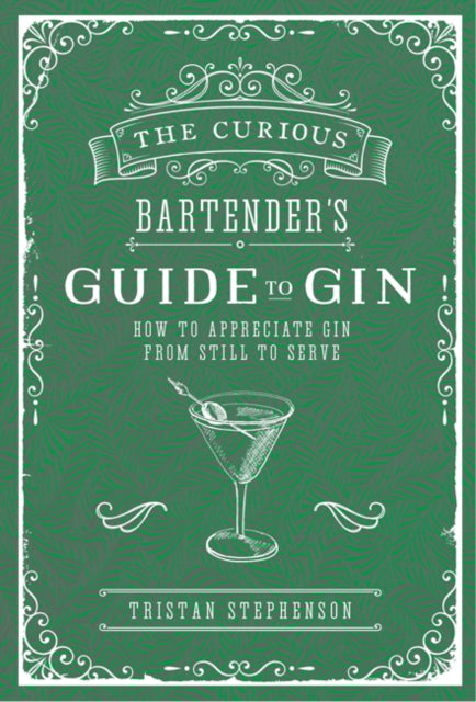 The Curious Bartender's Guide to Gin - How to Appreciate Gin from Still to Serve