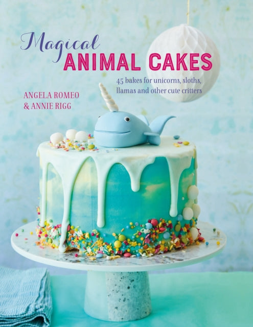 Magical Animal Cakes - 45 Bakes for Unicorns, Sloths, Llamas and Other Cute Critters