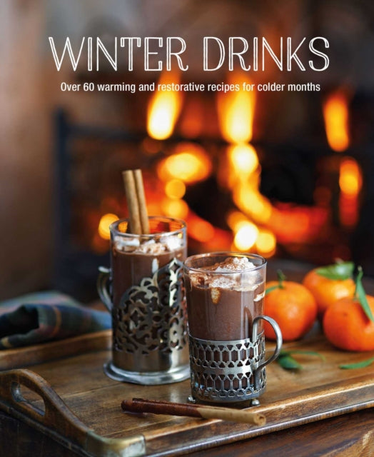 Winter Drinks - Over 75 Recipes to Warm the Spirits Including Hot Drinks, Fortifying Toddies, Party Cocktails and Mocktails